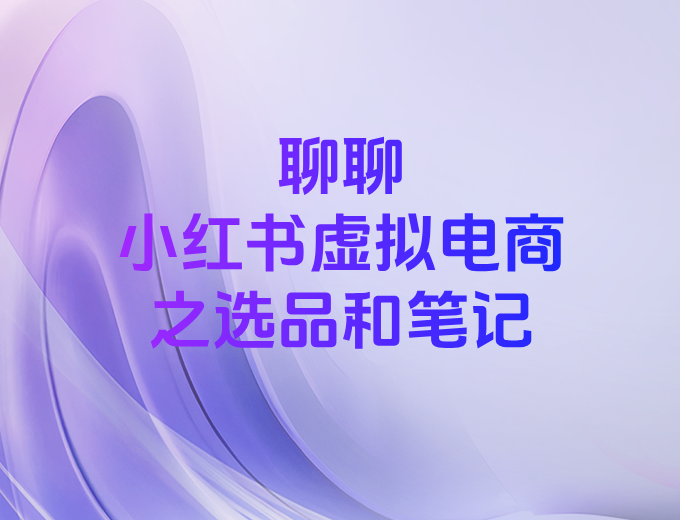 聊聊小红书虚拟电商的选品和笔记-浣熊技术变现